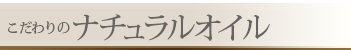 こだわりの
ナチュラルオイル